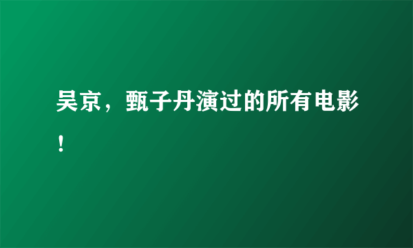 吴京，甄子丹演过的所有电影！