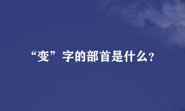 “变”字的部首是什么？