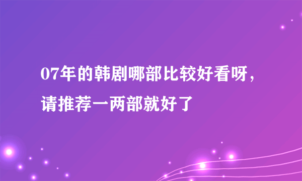 07年的韩剧哪部比较好看呀，请推荐一两部就好了