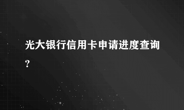 光大银行信用卡申请进度查询？