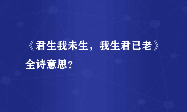 《君生我未生，我生君已老》全诗意思？