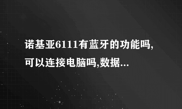 诺基亚6111有蓝牙的功能吗,可以连接电脑吗,数据线的型号是哪种?