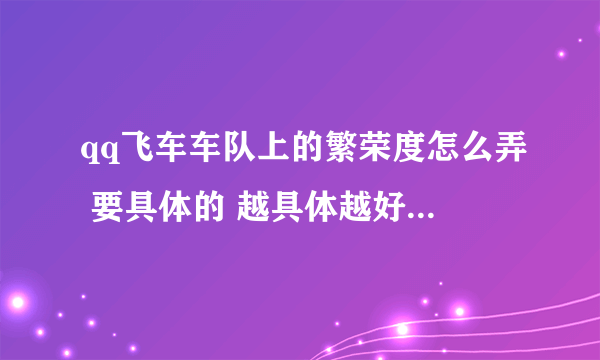 qq飞车车队上的繁荣度怎么弄 要具体的 越具体越好 谢谢了啊