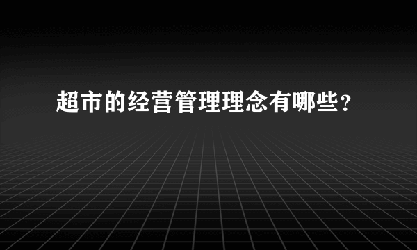 超市的经营管理理念有哪些？