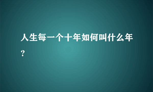 人生每一个十年如何叫什么年？