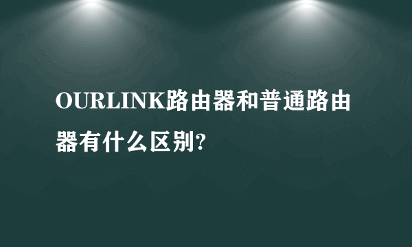 OURLINK路由器和普通路由器有什么区别?