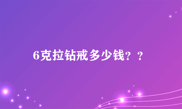 6克拉钻戒多少钱？？