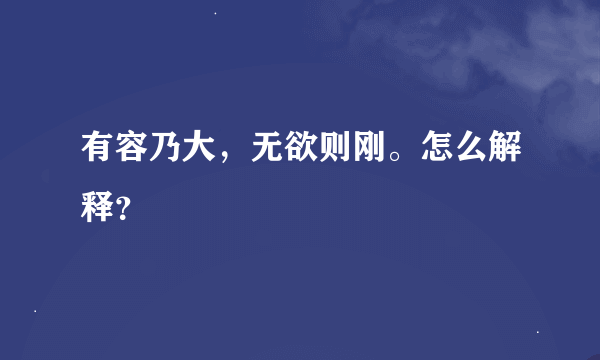 有容乃大，无欲则刚。怎么解释？