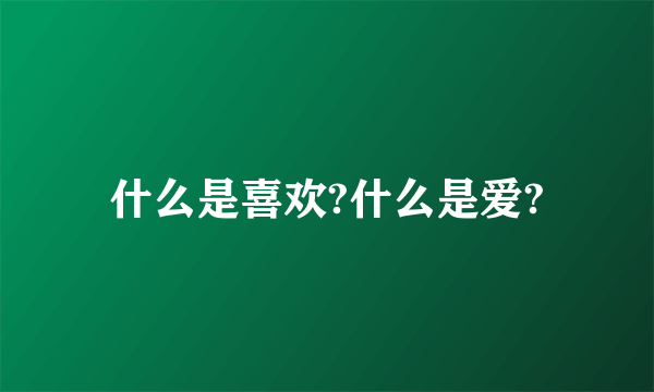 什么是喜欢?什么是爱?