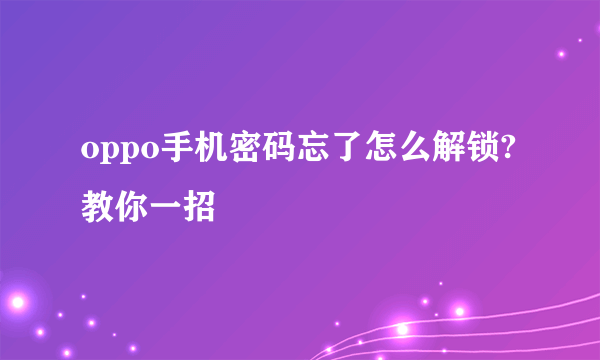 oppo手机密码忘了怎么解锁?教你一招