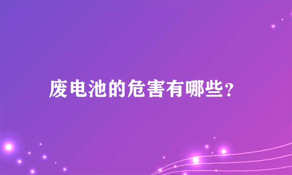 废电池的危害有哪些？