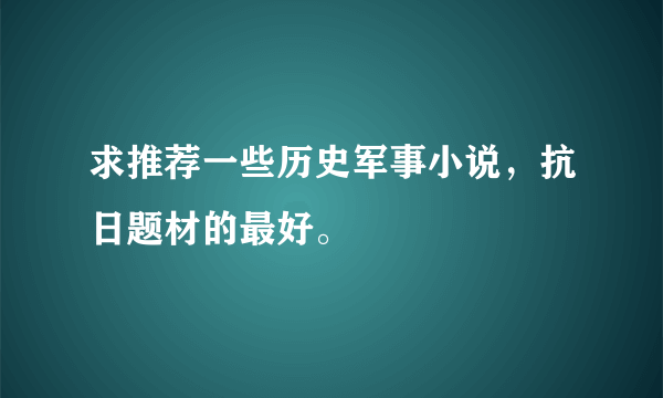 求推荐一些历史军事小说，抗日题材的最好。