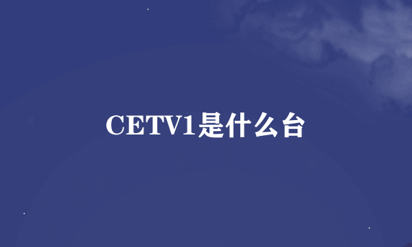 CETV1是什么台