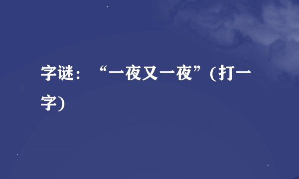 字谜：“一夜又一夜”(打一字)