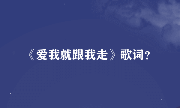 《爱我就跟我走》歌词？