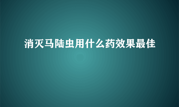 消灭马陆虫用什么药效果最佳