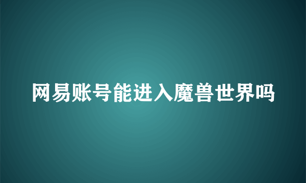 网易账号能进入魔兽世界吗