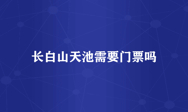 长白山天池需要门票吗