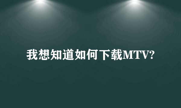 我想知道如何下载MTV?