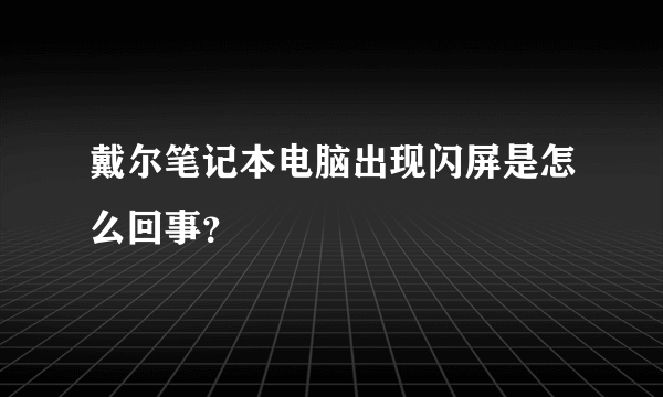 戴尔笔记本电脑出现闪屏是怎么回事？