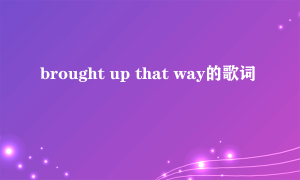 brought up that way的歌词