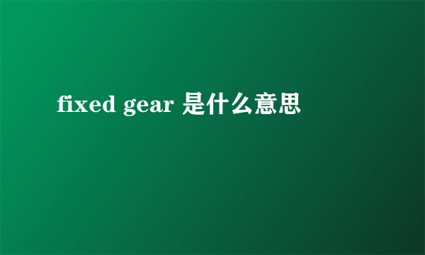 fixed gear 是什么意思