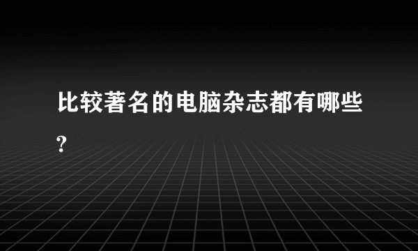 比较著名的电脑杂志都有哪些?