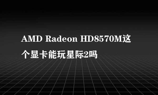 AMD Radeon HD8570M这个显卡能玩星际2吗