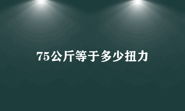 75公斤等于多少扭力