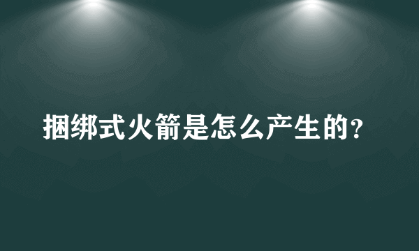 捆绑式火箭是怎么产生的？