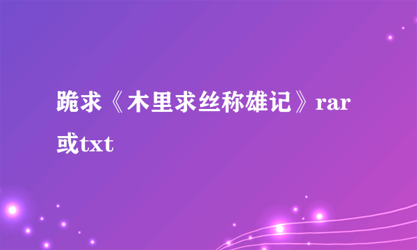 跪求《木里求丝称雄记》rar或txt