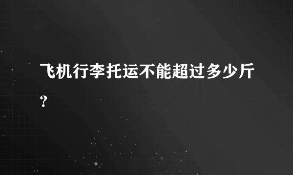 飞机行李托运不能超过多少斤？