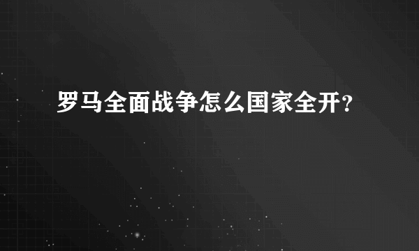 罗马全面战争怎么国家全开？