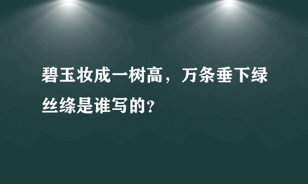 碧玉妆成一树高，万条垂下绿丝绦是谁写的？