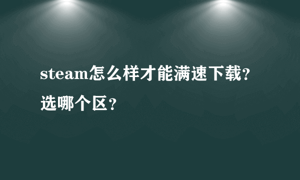 steam怎么样才能满速下载？选哪个区？