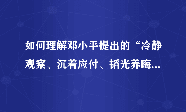 如何理解邓小平提出的“冷静观察、沉着应付、韬光养晦、有所作为”十六字方针