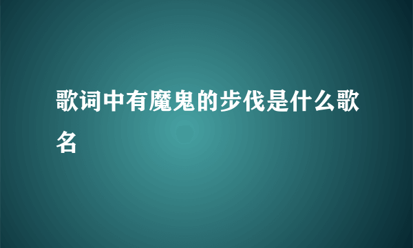 歌词中有魔鬼的步伐是什么歌名