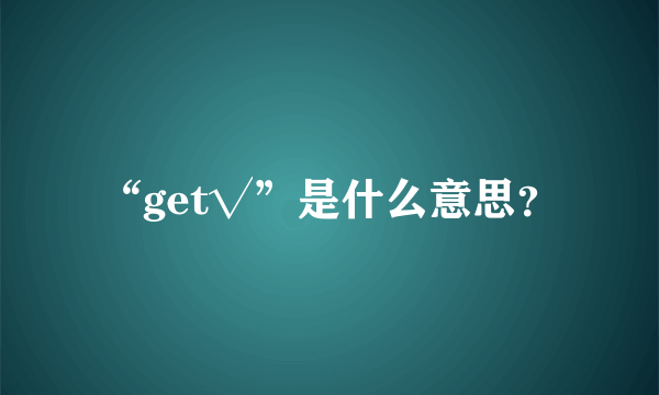 “get√”是什么意思？