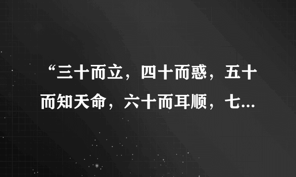 “三十而立，四十而惑，五十而知天命，六十而耳顺，七十而人心所欲，不逾矩”是什么意思？