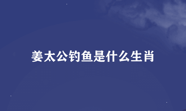 姜太公钓鱼是什么生肖