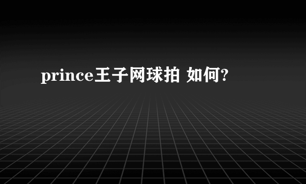 prince王子网球拍 如何?