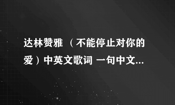 达林赞雅 （不能停止对你的爱）中英文歌词 一句中文一句英文的那种··求QQ空间背景播放的音乐代码·要MP3