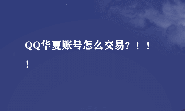 QQ华夏账号怎么交易？！！！