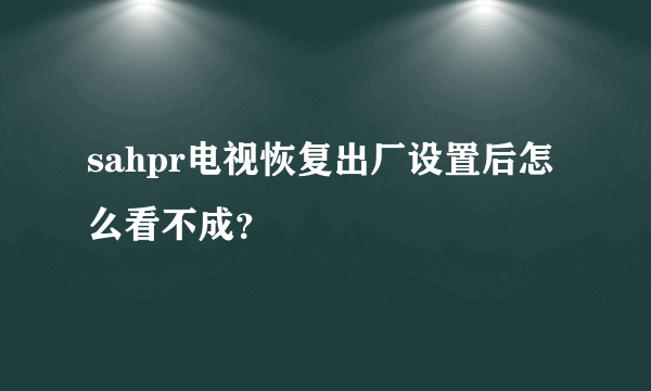 sahpr电视恢复出厂设置后怎么看不成？