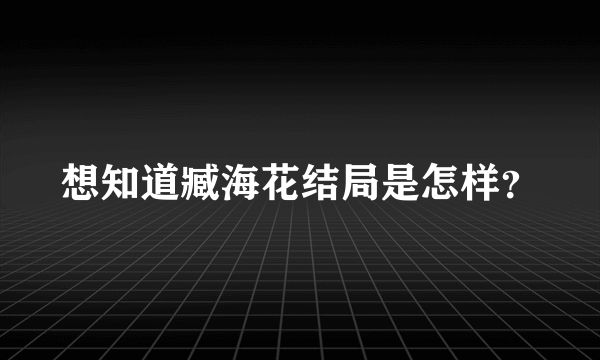 想知道臧海花结局是怎样？