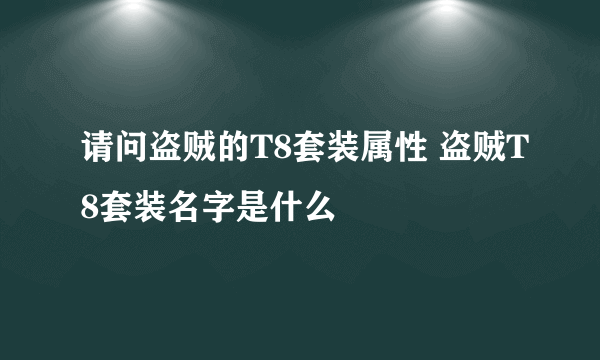 请问盗贼的T8套装属性 盗贼T8套装名字是什么