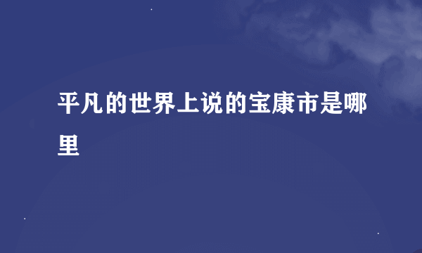 平凡的世界上说的宝康市是哪里