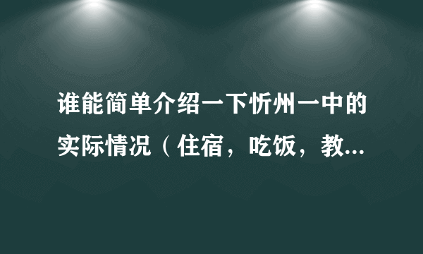 谁能简单介绍一下忻州一中的实际情况（住宿，吃饭，教学等各方面情况）