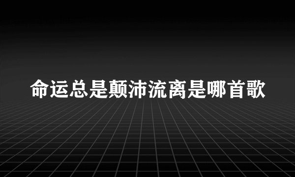 命运总是颠沛流离是哪首歌