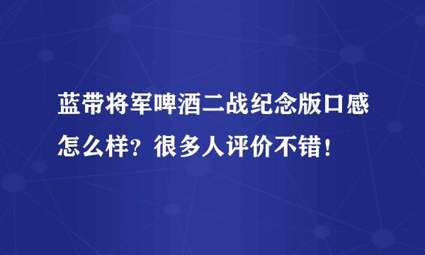 蓝带将军啤酒二战纪念版口感怎么样？很多人评价不错！